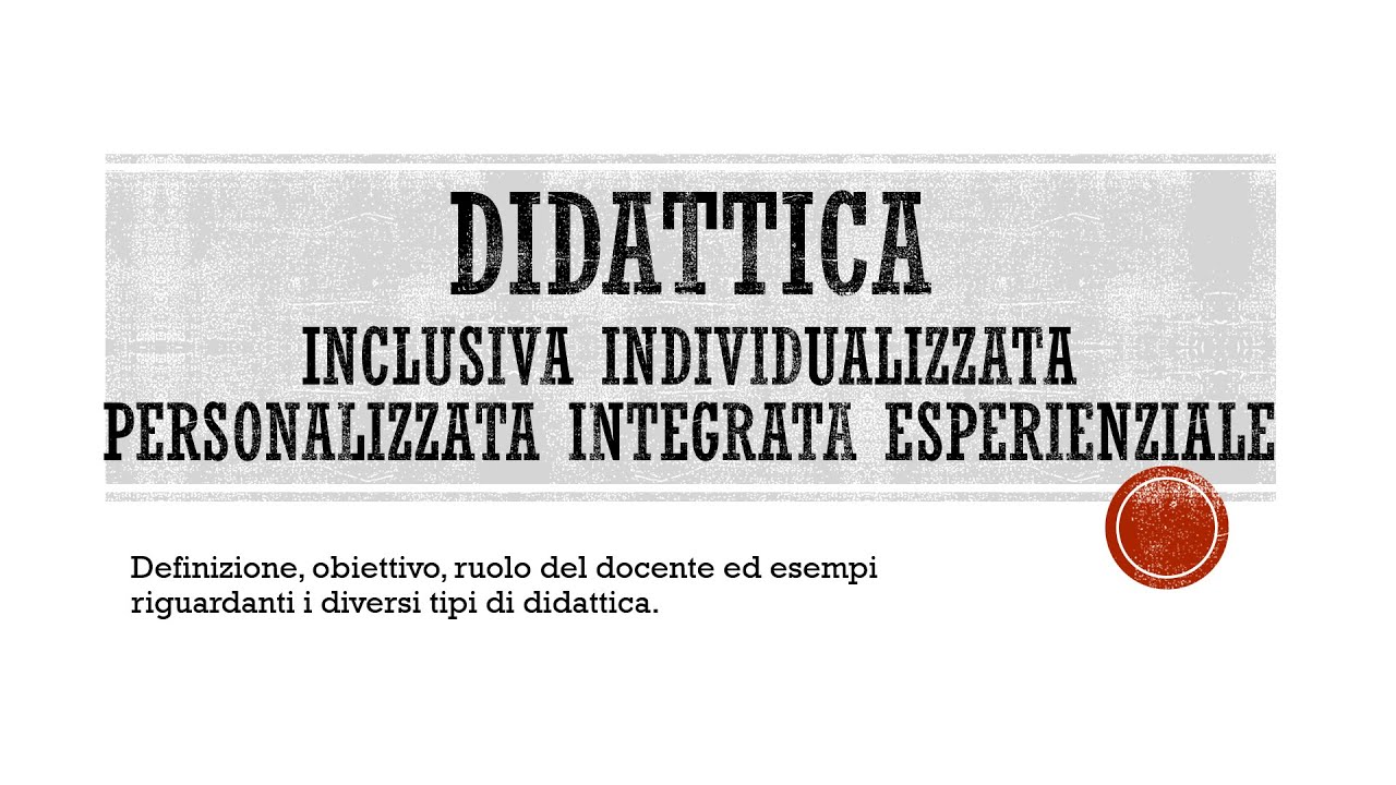 Come deve essere la didattica? Inclusiva, Individualizzata, Personalizzata, Integrata, Esperienzale.
