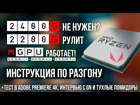 Разгон AMD Ryzen APU 2200G и 2400G, тест mGPU с Vega 64 / 56, интервью с GN и помидоры