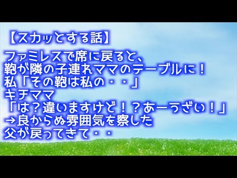 【スカッとする話】ファミレスで席に戻ると鞄が隣の子連れママのテーブルに！私「その鞄は私の・・」キチママ「は？違いますけど！？あーうざい！」→良からぬ雰囲気を察した父が戻ってきて【スカッといってみよう】