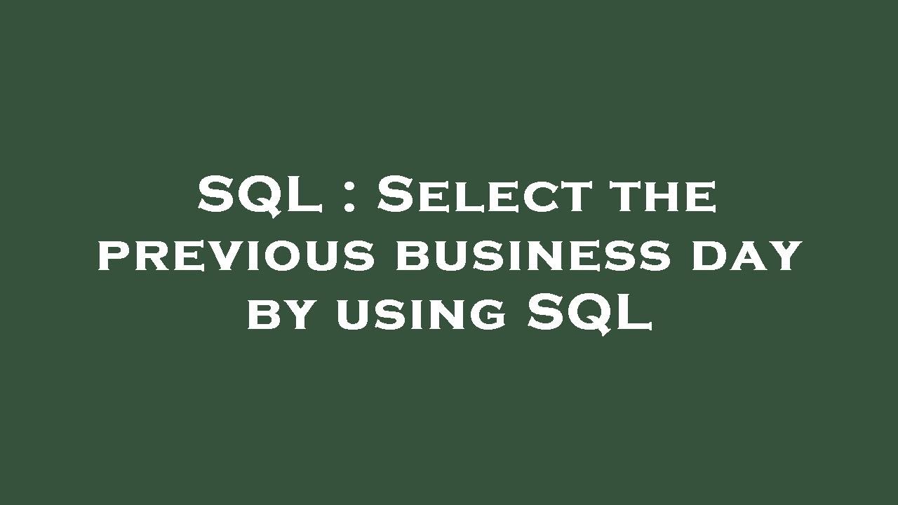 SQL Select The Previous Business Day By Using SQL YouTube SQL Select The Previous Business Day By Using SQL YouTube