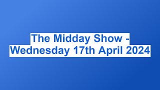 The Midday Show - Wednesday 17th April 2024