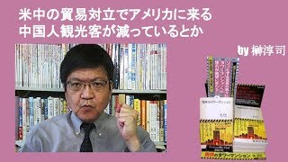 米中の貿易対立でアメリカに来る中国人観光客が減っているとか　by榊淳司