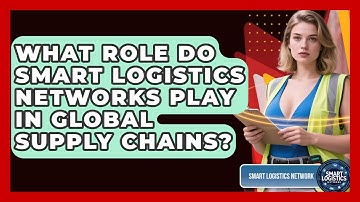What Role Do Smart Logistics Networks Play in Global Supply Chains? | Smart Logistics Network News