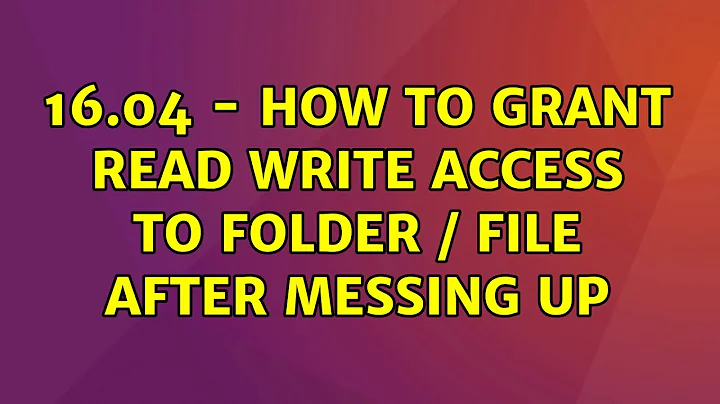 Ubuntu: 16.04 - How To Grant Read Write Access To Folder / File after Messing Up