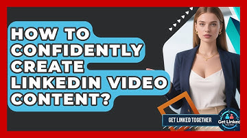 How To Confidently Create LinkedIn Video Content? - Get Linked Together