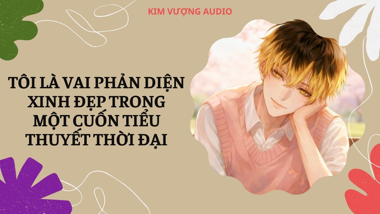[Đam Mỹ Audio] [Full] TÔI LÀ VAI PHẢN DIỆN XINH ĐẸP TRONG MỘT CUỐN TIỂU THUYẾT THỜI ĐẠI