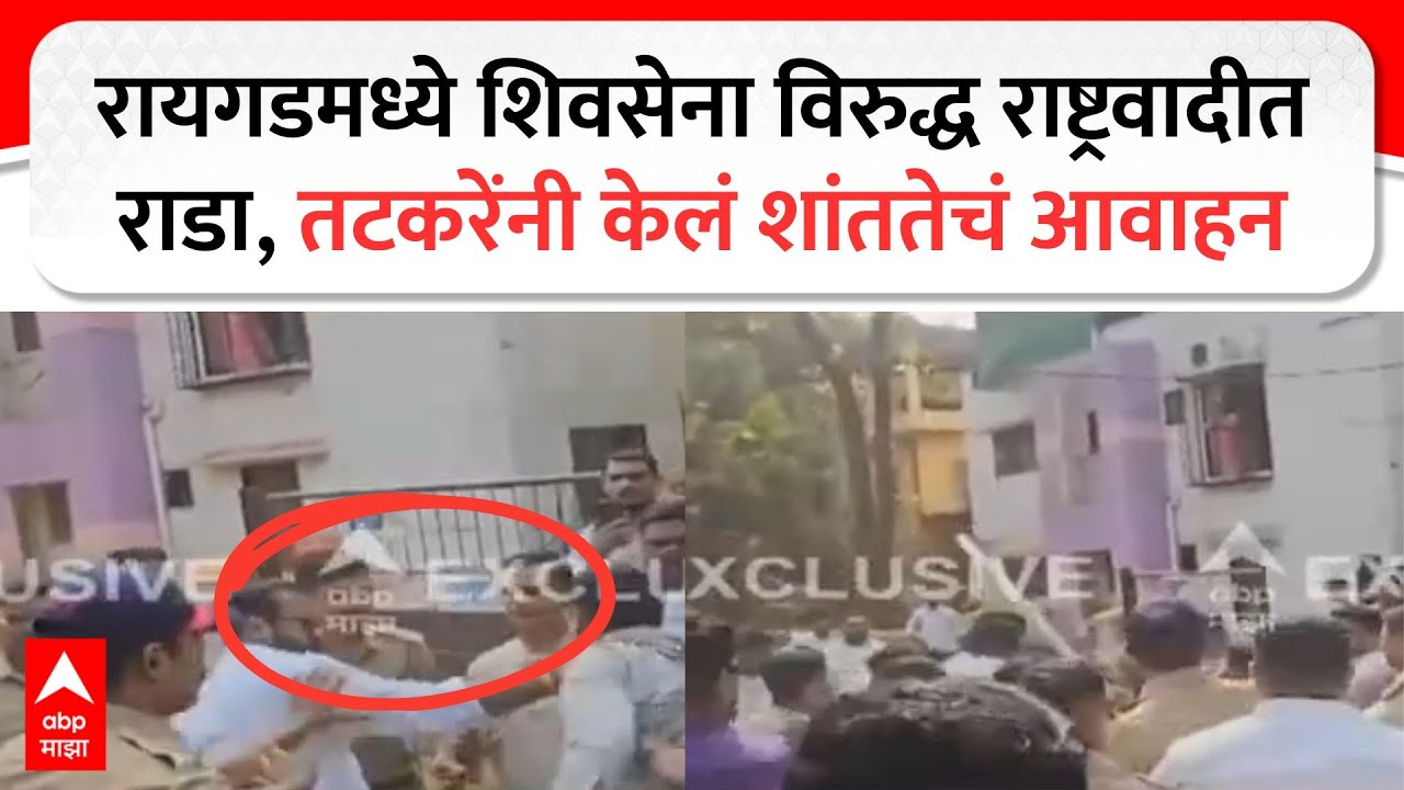 Raigad Shiv Sena VS NCP : रायगडमध्ये शिवसेना विरुद्ध राष्ट्रवादीत राडा, तटकरेंनी केलं शांततेचं आवाहन