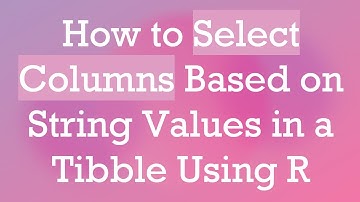 How to Select Columns Based on String Values in a Tibble Using R