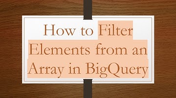 How to Filter Elements from an Array in BigQuery