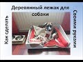 Как сделать своими руками деревянный лежак для собак