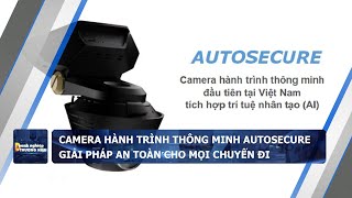 [Sao khuê 2021] Camera hành trình thông minh AutoSecure - Giải pháp an toàn cho mọi chuyến đi
