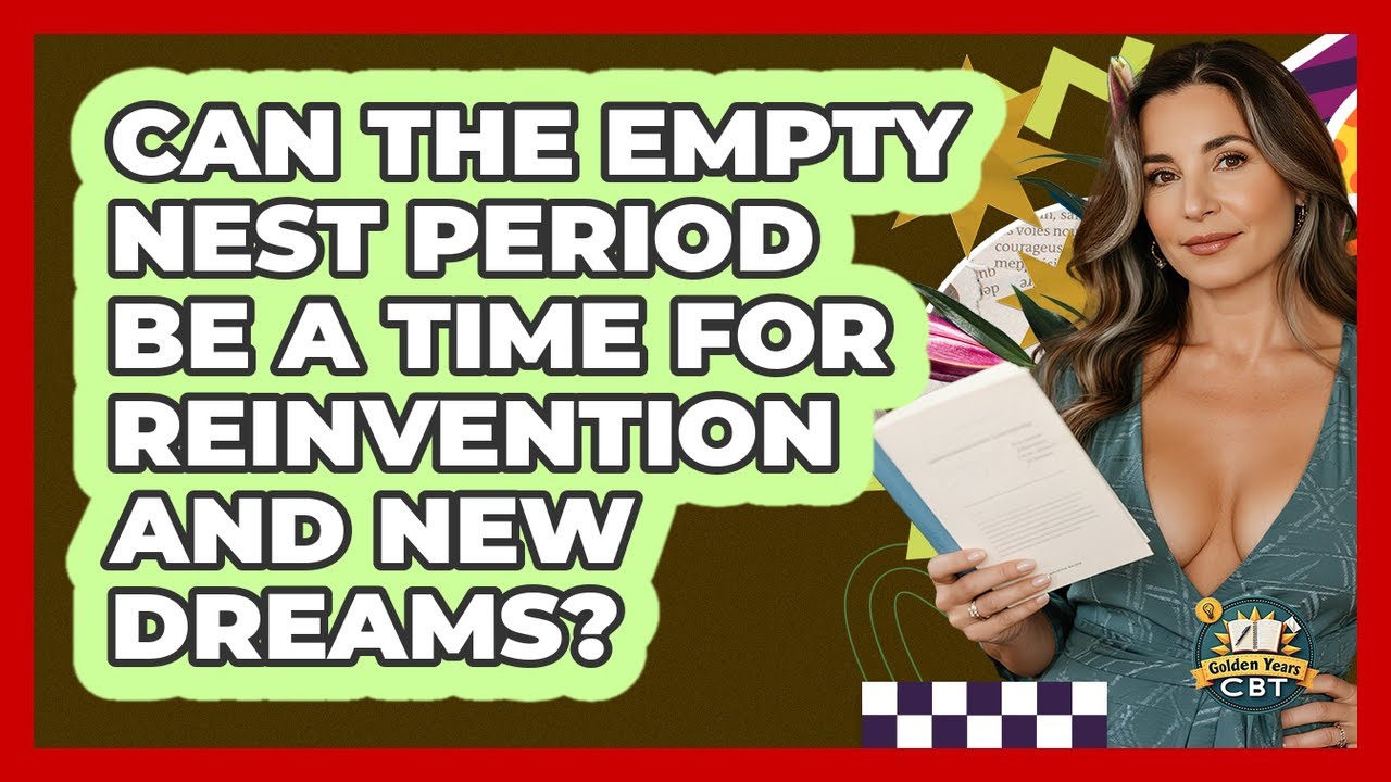 Can The Empty Nest Period Be A Time For Reinvention And New Dreams? - Golden Years CBT