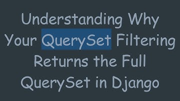 Understanding Why Your QuerySet Filtering Returns the Full QuerySet in Django