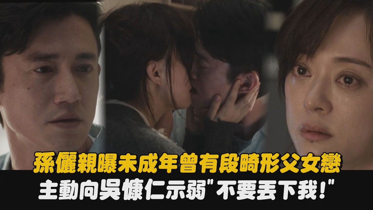【危險關係】孫儷親曝未成年曾有段畸形父女戀 主動向吳慷仁示弱”不要丟下我!”｜完全娛樂