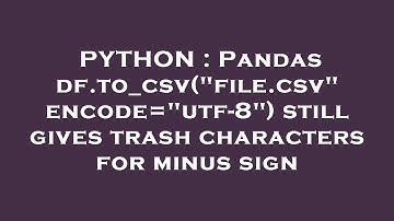 PYTHON : Pandas df.to_csv("file.csv" encode="utf-8") still gives trash characters for minus sign