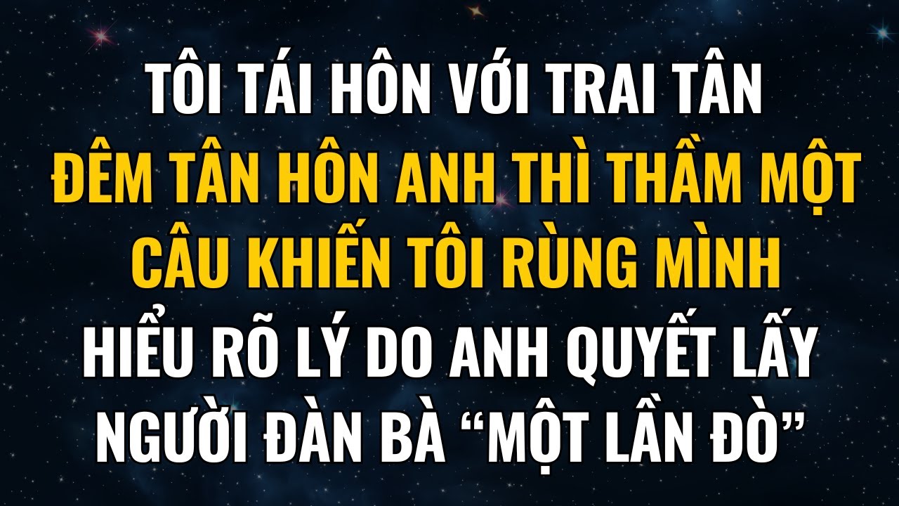 Tôi Tái Hôn Với Trai Tân, Đêm Tân Hôn Anh Thì Thầm Một Câu Khiến Tôi Rùng Mình, Không Ngờ Rằng