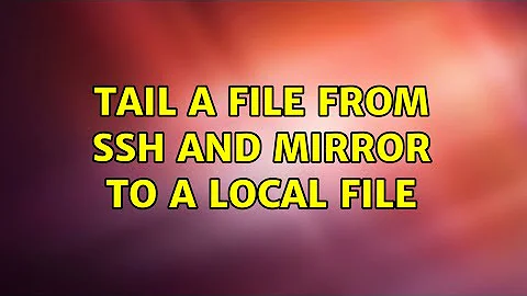 Tail a file from ssh and mirror to a local file (3 Solutions!!)