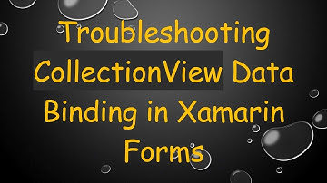 Troubleshooting CollectionView Data Binding in Xamarin Forms