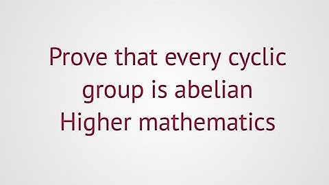 lec#32||Group theory||Prove that every cyclic group is abelian?