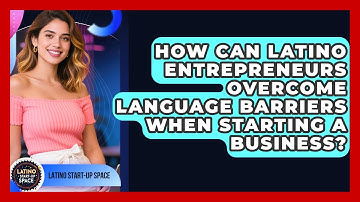 How Can Latino Entrepreneurs Overcome Language Barriers When Starting A Business?
