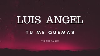 LUIS ANGEL - TU ME QUEMAS (LETRA)