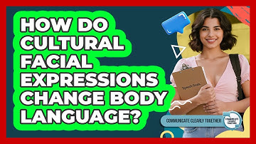 How Do Cultural Facial Expressions Change Body Language? - Communicate Clearly Together
