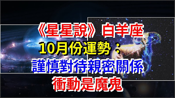 《星星說》白羊座10月份運勢：謹慎對待親密關係，衝動是魔鬼，[星座運勢大全] - 天天要聞
