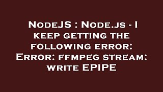 NodeJS : Node.js - I keep getting the following error: Error: ffmpeg stream: write EPIPE