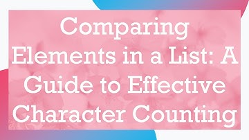 Comparing Elements in a List: A Guide to Effective Character Counting