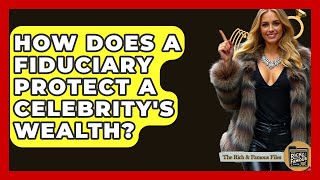 How Does A Fiduciary Protect A Celebrity's Wealth? - The Rich And Famous Files