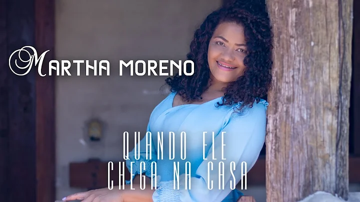 Martha Moreno- Quando ele Chega na Casa (Oficial)