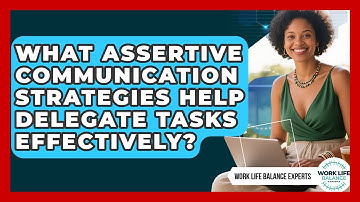 What Assertive Communication Strategies Help Delegate Tasks Effectively? - Work Life Balance Experts