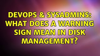 DevOps & SysAdmins: What does a warning sign mean in Disk Management? Profile