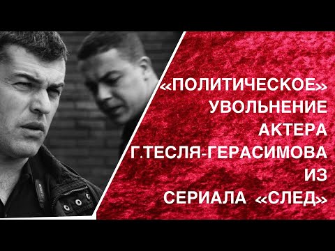 "ПОЛИТИЧЕСКОЕ" УВОЛЬНЕНИЕ АКТЕРА Г.ТЕСЛЯ -ГЕРАСИМОВА ИЗ СЕРИАЛА "СЛЕД" , (КОММЕНТАРИИ МАРКСИСТА)