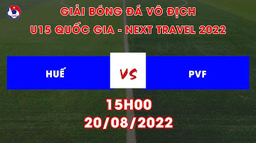 🔴TRỰC TIẾP I U15 Huế - U15 PVF | Giải bóng đá Vô địch U15 Quốc gia - Next Travel 2022