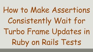 How to Make Assertions Consistently Wait for Turbo Frame Updates in Ruby on Rails Tests