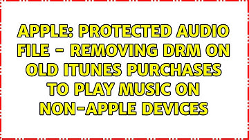 Protected Audio File - Removing DRM on old iTunes Purchases to play Music on non-Apple Devices