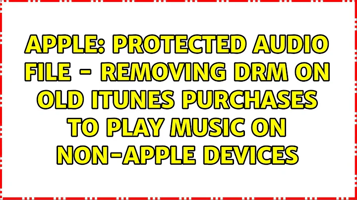 Protected Audio File - Removing DRM on old iTunes Purchases to play Music on non-Apple Devices
