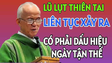 LŨ LỤT LIÊN TIẾP XẢY RA CÓ PHẢI DẤU HIỆU NGÀY TẬN THẾ SẮP ĐẾN KHÔNG . CHA PHẠM QUANG HỒNG GIẢNG