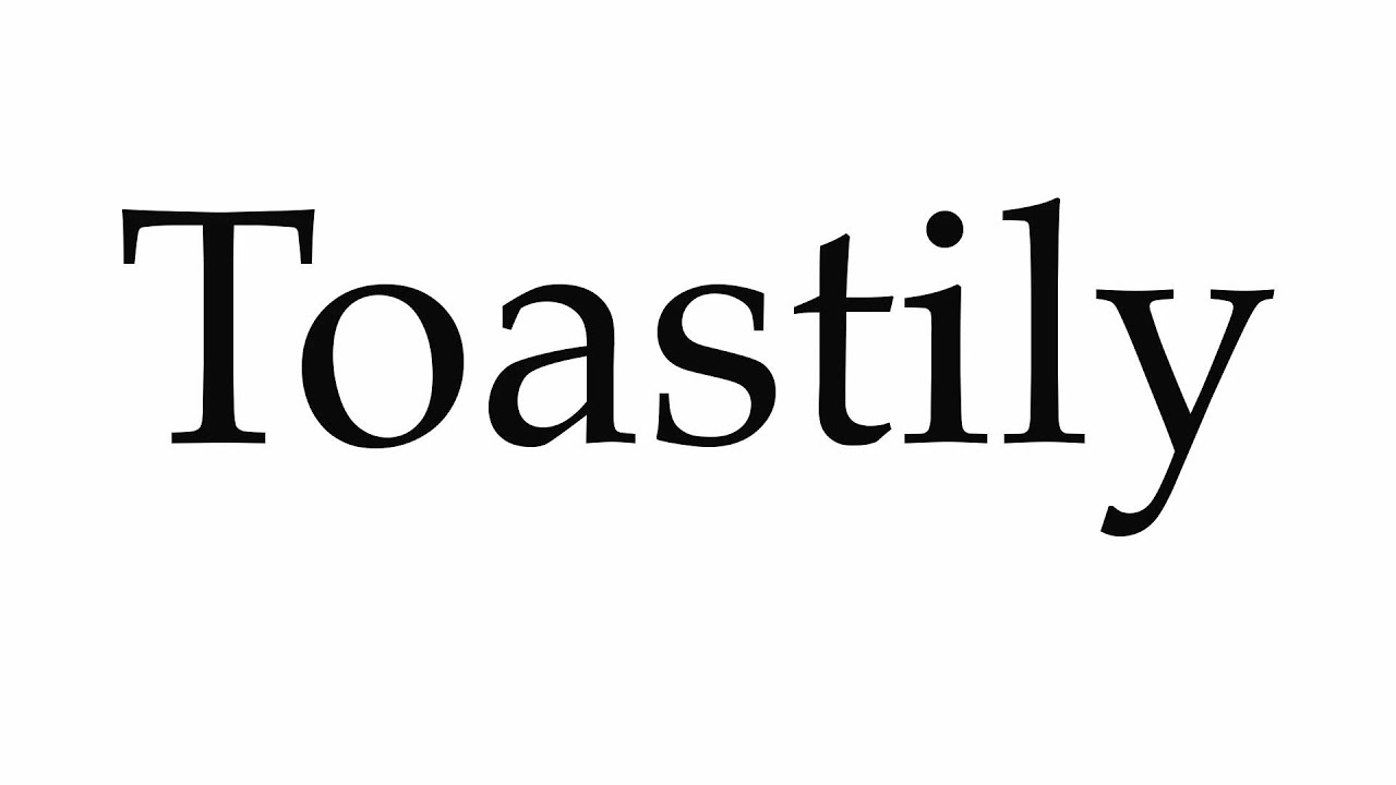 How to Pronounce Toastily