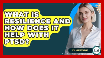 What Is Resilience And How Does It Help With PTSD? - PTSD Support Channel