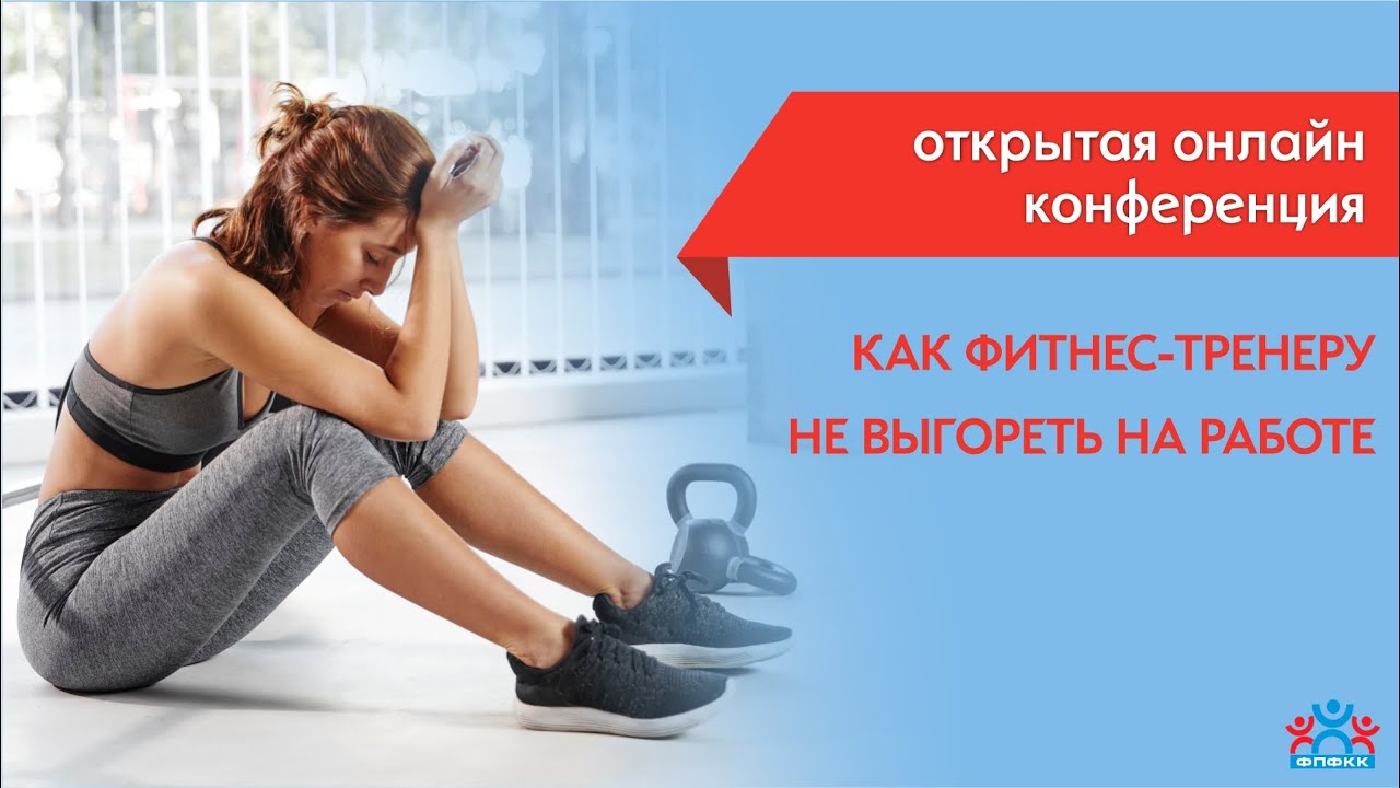 Открытая онлайн конференция "КАК ФИТНЕС-ТРЕНЕРУ НЕ ВЫГОРЕТЬ НА РАБОТЕ"