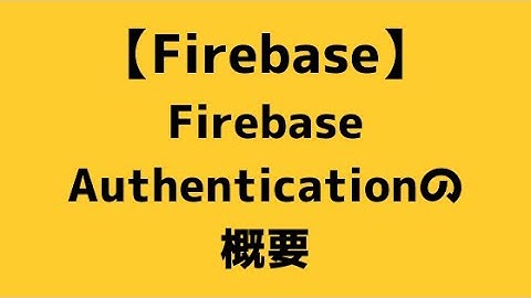 【015】Firebase Authenticationの概要