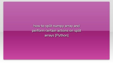 how to split numpy array and perform certain actions on split arrays [Python]
