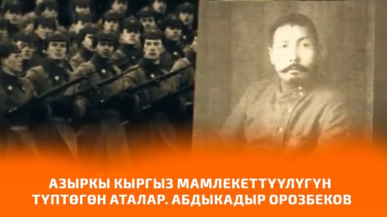АЗЫРКЫ КЫРГЫЗ МАМЛЕКЕТТҮҮЛҮГҮН ТҮПТӨГӨН АТАЛАР. АБДЫКАДЫР ОРОЗБЕКОВ