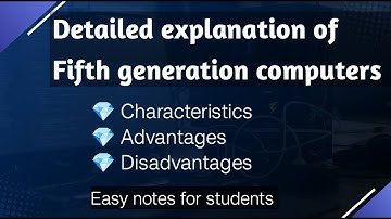 Detailed explanation of Fifth generation computers. / Characteristics/ Advantages/ Disadvantages.