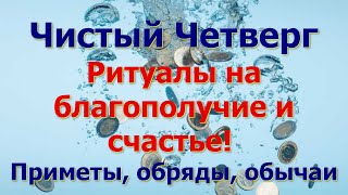 Чистый четверг.  Ритуалы на благополучие и счастье! Приметы, обряды, обычаи.