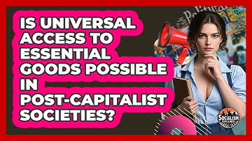 Is Universal Access To Essential Goods Possible In Post-capitalist Societies? - Socialism Explained