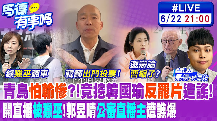 【馬德有事嗎】青鳥怕輸慘?!竟挖韓國瑜"反罷片"造謠! 開直播"被獵巫"!郭昱晴"公審直播主"遭譙爆 20250622@中天新聞CtiNews