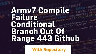 armv7 compile failure conditional branch out of range 443 github
